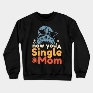 Now You A Single Mom Crewneck Sweatshirt